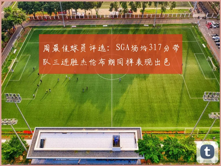 周最佳球员评选：SGA场均317分带队三连胜杰伦布朗同样表现出色