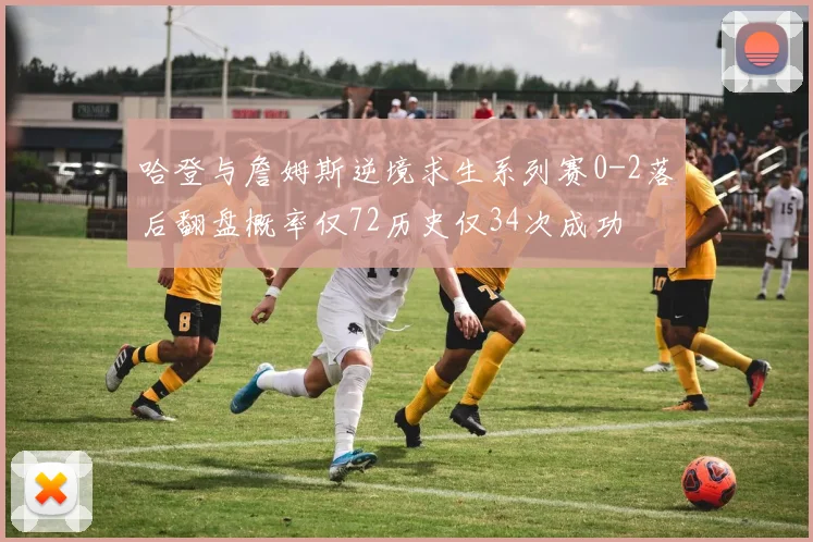 哈登与詹姆斯逆境求生系列赛0-2落后翻盘概率仅72历史仅34次成功