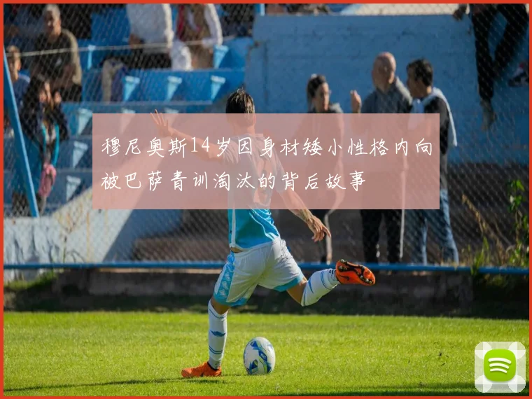 穆尼奥斯14岁因身材矮小性格内向被巴萨青训淘汰的背后故事