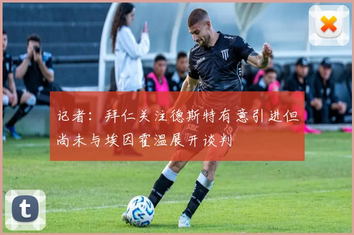 记者：拜仁关注德斯特有意引进但尚未与埃因霍温展开谈判