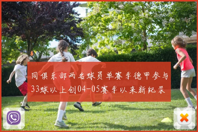 同俱乐部两名球员单赛季德甲参与33球以上创04-05赛季以来新纪录