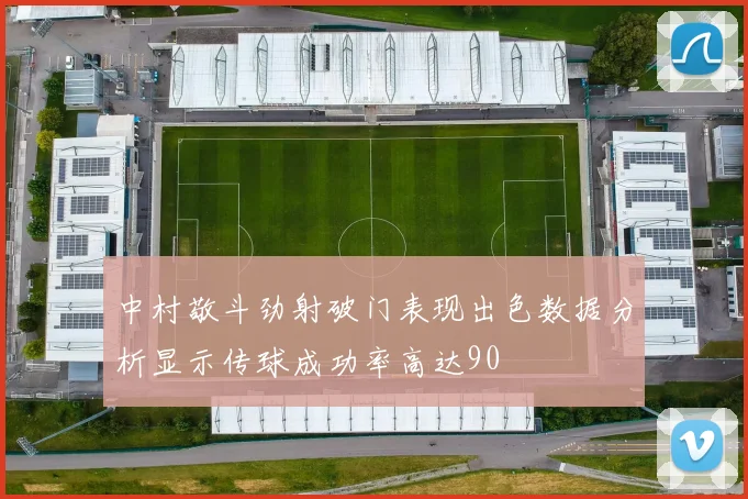 中村敬斗劲射破门表现出色数据分析显示传球成功率高达90